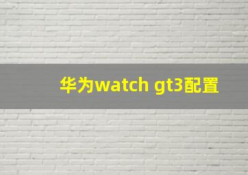 华为watch gt3配置